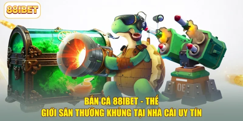 Bắn Cá 88ibet - Thế Giới Săn Thưởng Khủng Tại Nhà Cái Uy Tín