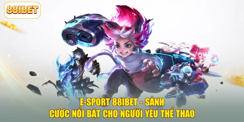 E-sport 88ibet - Sảnh Cược Nổi Bật Cho Người Yêu Thể Thao