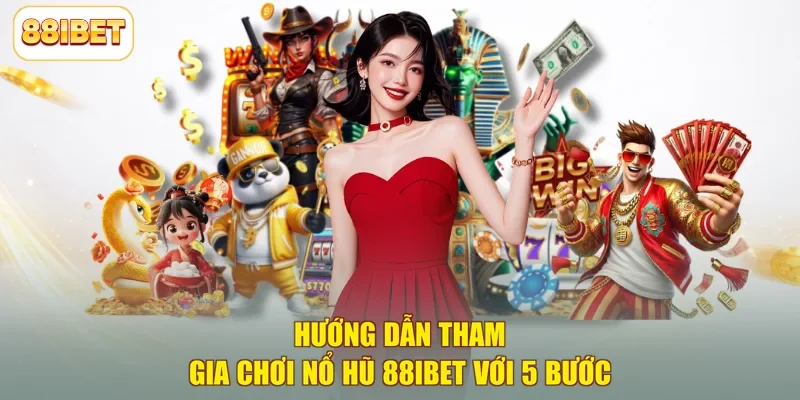 Hướng dẫn tham gia chơi nổ hũ 88ibet với 5 bước