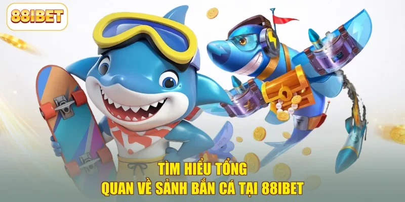 Tìm hiểu tổng quan về sảnh bắn cá tại 88ibet