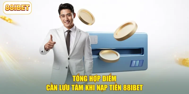Tổng hợp điểm cần lưu tâm khi nạp tiền 88ibet